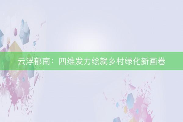 云浮郁南：四维发力绘就乡村绿化新画卷