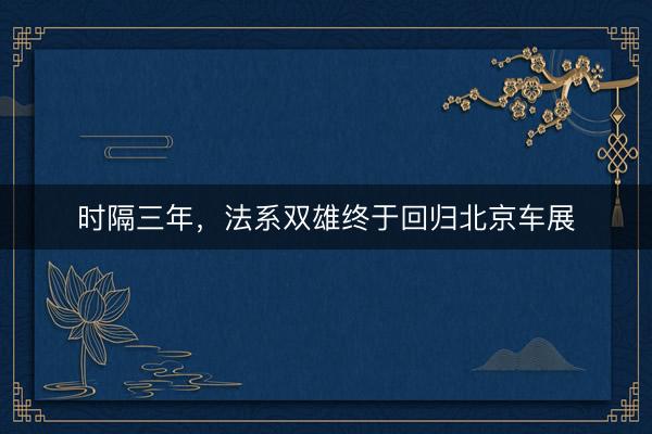 时隔三年，法系双雄终于回归北京车展