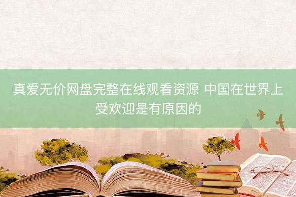 真爱无价网盘完整在线观看资源 中国在世界上受欢迎是有原因的