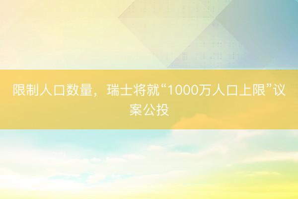 限制人口数量，瑞士将就“1000万人口上限”议案公投