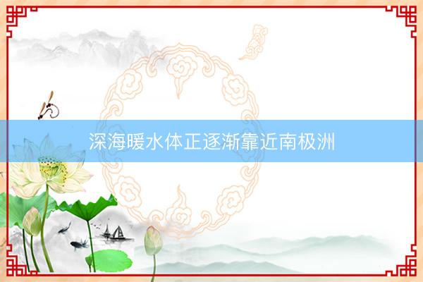 深海暖水体正逐渐靠近南极洲