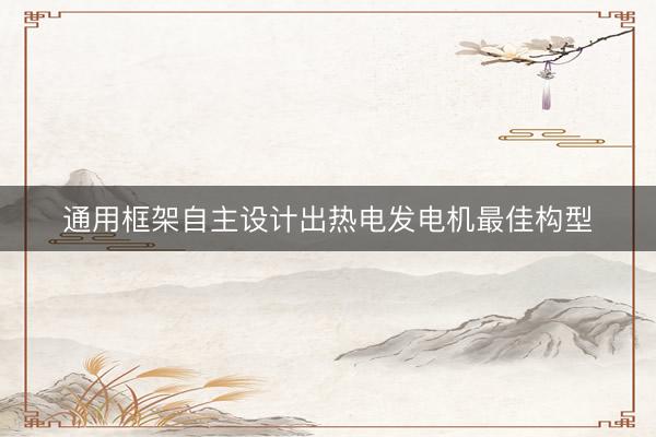 通用框架自主设计出热电发电机最佳构型