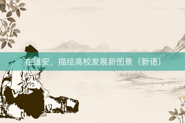 在雄安，描绘高校发展新图景（新语）