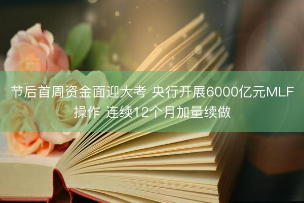 节后首周资金面迎大考 央行开展6000亿元MLF操作 连续12个月加量续做