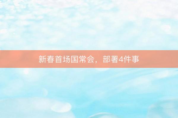 新春首场国常会，部署4件事