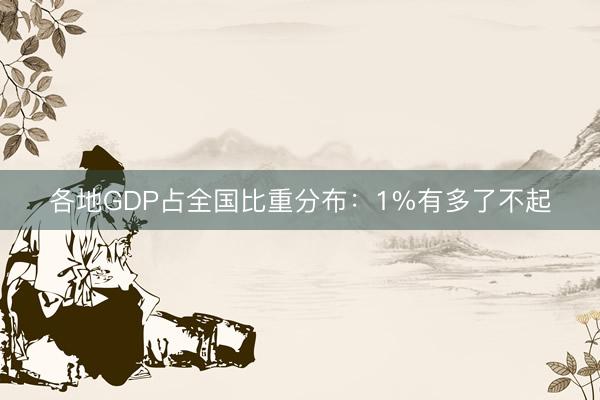 各地GDP占全国比重分布：1%有多了不起