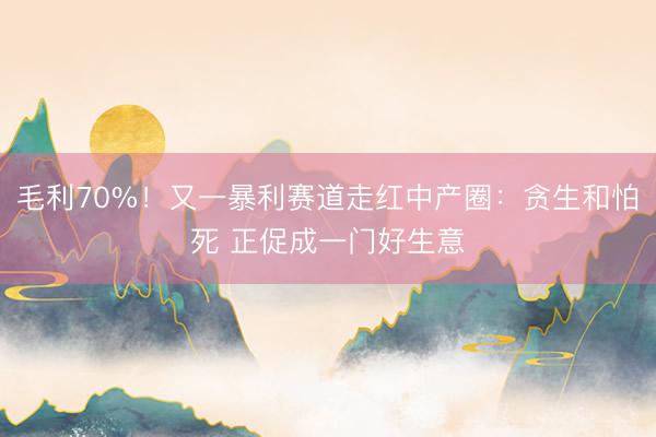 毛利70%！又一暴利赛道走红中产圈：贪生和怕死 正促成一门好生意