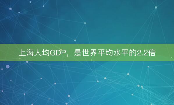 上海人均GDP，是世界平均水平的2.2倍