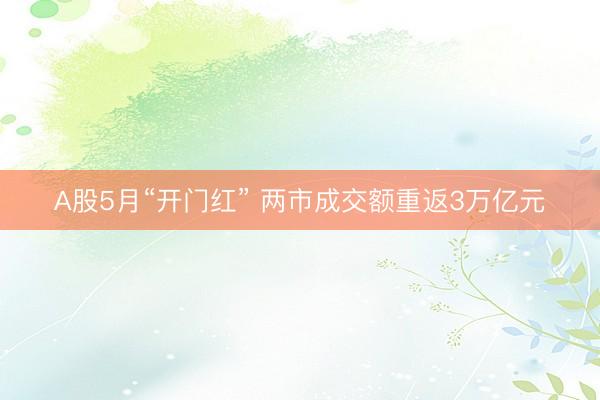 A股5月“开门红” 两市成交额重返3万亿元