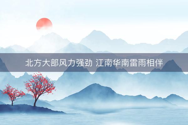 北方大部风力强劲 江南华南雷雨相伴