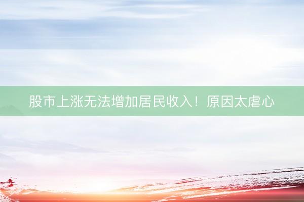 股市上涨无法增加居民收入！原因太虐心