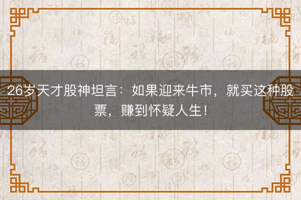 26岁天才股神坦言：如果迎来牛市，就买这种股票，赚到怀疑人生！