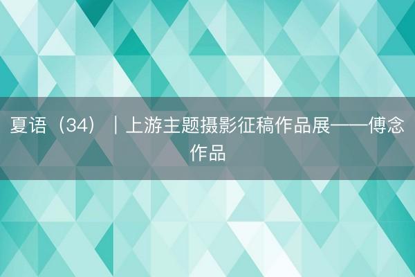 夏语（34）｜上游主题摄影征稿作品展——傅念作品