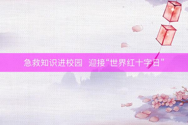 急救知识进校园  迎接“世界红十字日”