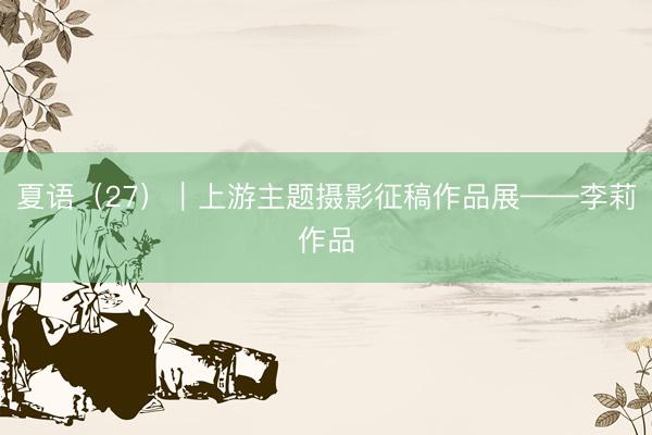 夏语（27）｜上游主题摄影征稿作品展——李莉作品