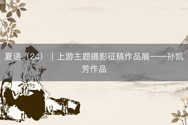 夏语（24）｜上游主题摄影征稿作品展——孙凯芳作品
