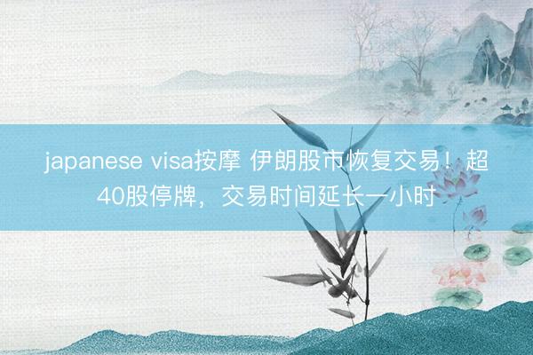 japanese visa按摩 伊朗股市恢复交易！超40股停牌，交易时间延长一小时