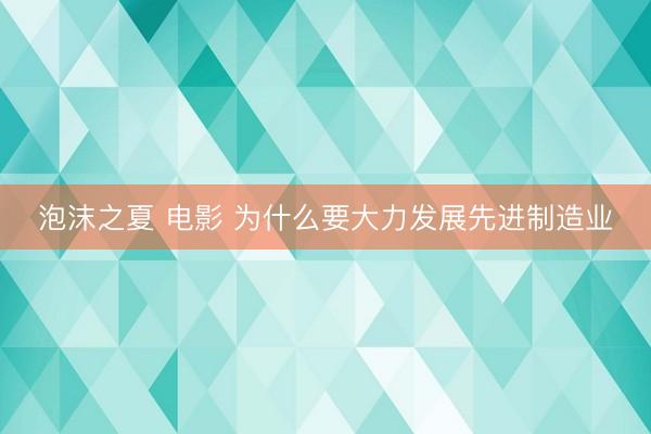 泡沫之夏 电影 为什么要大力发展先进制造业