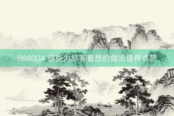 888004 这些为旅客着想的做法值得点赞