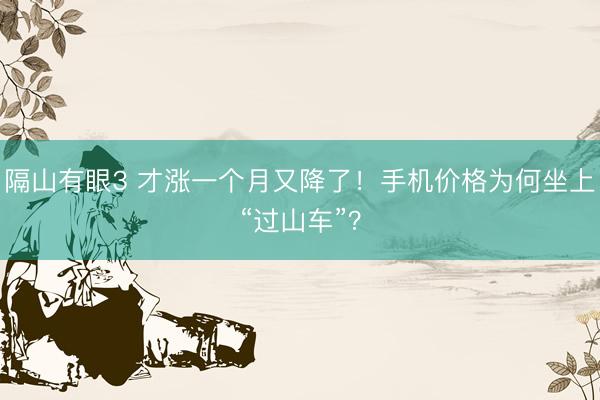 隔山有眼3 才涨一个月又降了！手机价格为何坐上“过山车”？