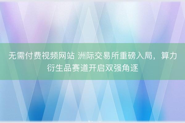 无需付费视频网站 洲际交易所重磅入局，算力衍生品赛道开启双强角逐