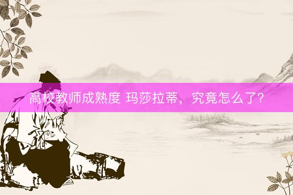 高校教师成熟度 玛莎拉蒂，究竟怎么了？