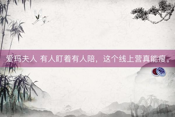 爱玛夫人 有人盯着有人陪，这个线上营真能瘦。