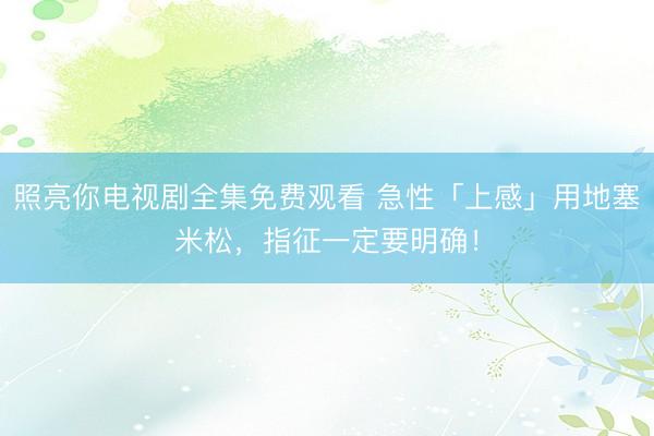 照亮你电视剧全集免费观看 急性「上感」用地塞米松，<a href=
