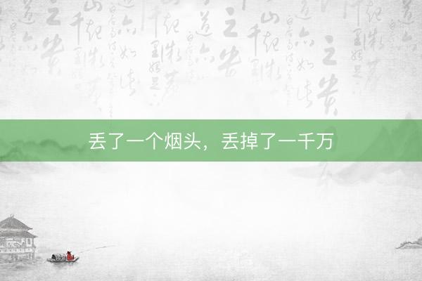 丢了一个烟头，丢掉了一千万