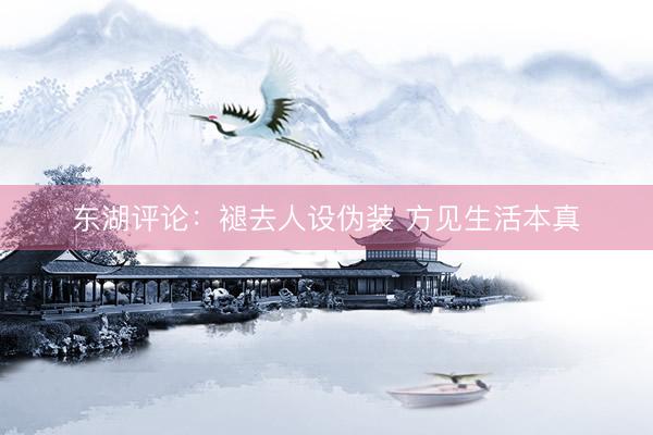 东湖评论：褪去人设伪装 方见生活本真