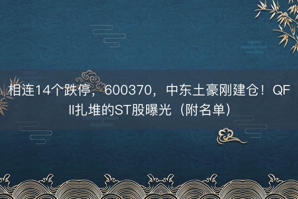 相连14个跌停，600370，中东土豪刚建仓！QFII扎堆的ST股曝光（附名单）