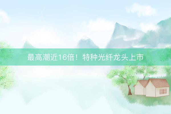 最高潮近16倍！特种光纤龙头上市