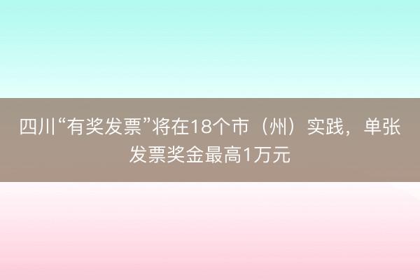 四川“有奖发票”将在18个市(州)实践,单张发票奖金最高1万元