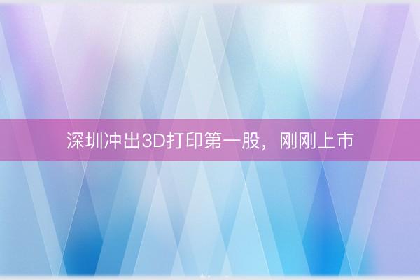 深圳冲出3D打印第一股，刚刚上市