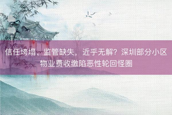 信任垮塌、监管缺失，近乎无解？深圳部分小区物业费收缴陷恶性轮回怪圈