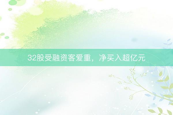 32股受融资客爱重，净买入超亿元
