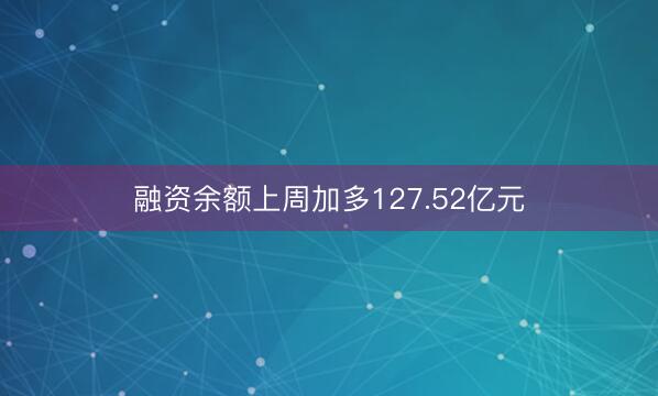 融资余额上周加多127.52亿元