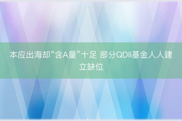 本应出海却“含A量”十足 部分QDII基金人人建立缺位