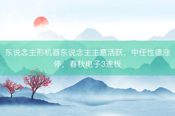 东说念主形机器东说念主主意活跃，中任性德涨停，春秋电子3连板