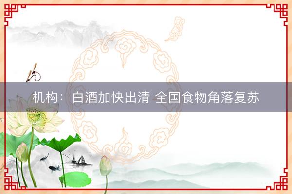 机构：白酒加快出清 全国食物角落复苏