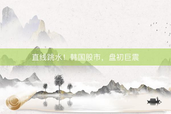 直线跳水！韩国股市，盘初巨震