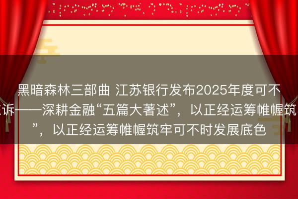 黑暗森林三部曲 江苏银行发布2025年度可不时发展（ESG）陈诉——深耕金融“五篇大著述”，以正经运筹帷幄筑牢可不时发展底色