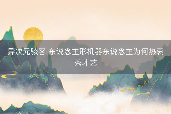 异次元骇客 东说念主形机器东说念主为何热衷秀才艺