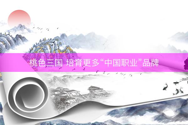 桃色三国 培育更多“中国职业”品牌
