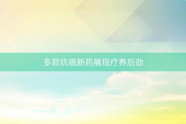 多款抗癌新药展现疗养后劲
