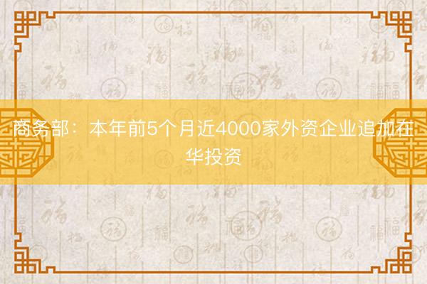 商务部：本年前5个月近4000家外资企业追加在华投资